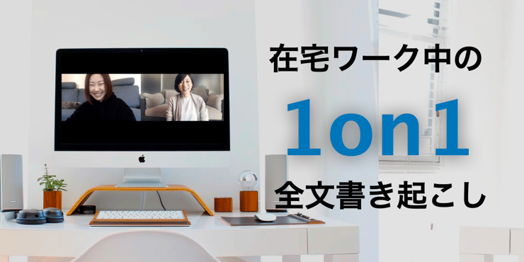 【1on1・全文書き起こし】フルリモート状況下での1on1を実施！こんな時、何を話せば良いの…？